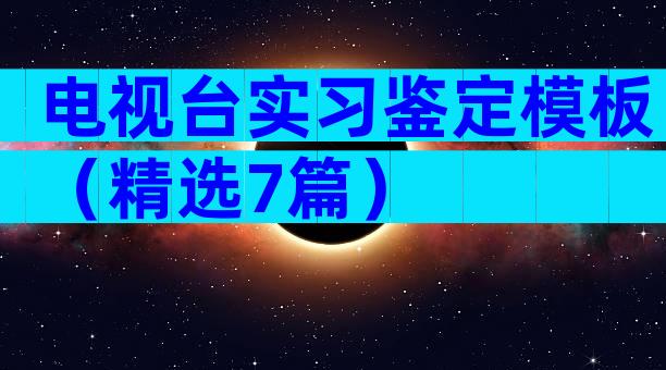 电视台实习鉴定模板（精选7篇）