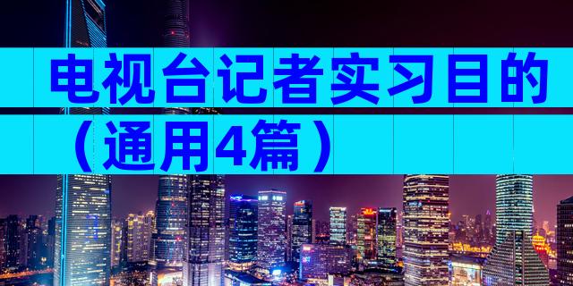 电视台记者实习目的（通用4篇）