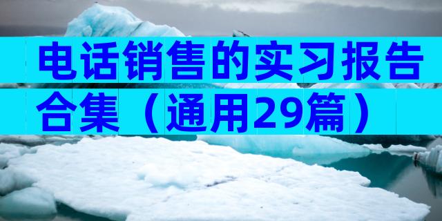 电话销售的实习报告合集（通用29篇）