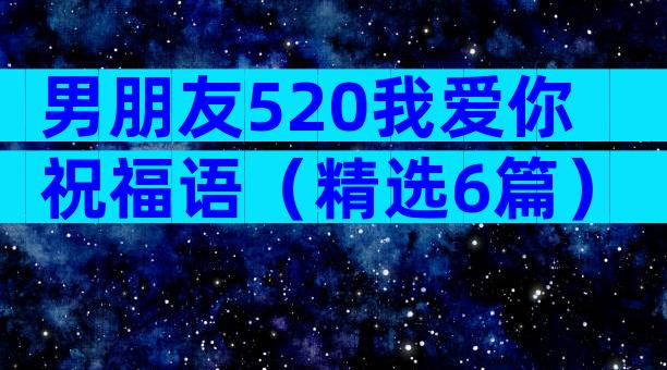 男朋友520我爱你祝福语（精选6篇）