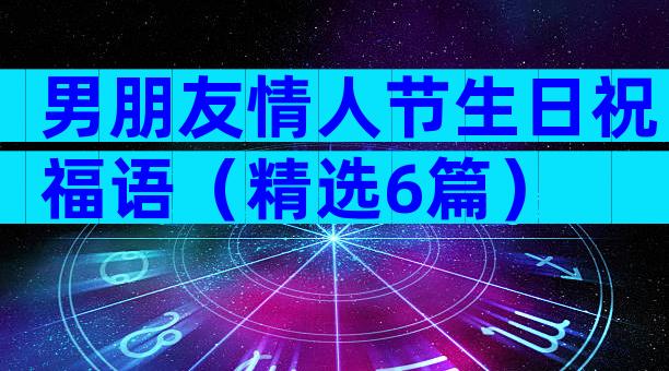 男朋友情人节生日祝福语（精选6篇）