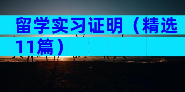 留学实习证明（精选11篇）