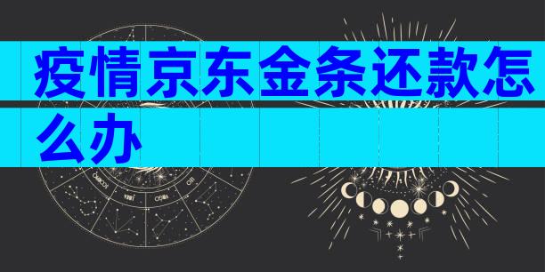疫情京东金条还款怎么办
