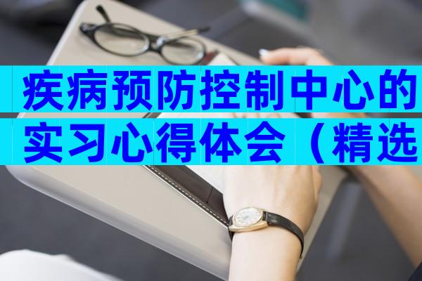 疾病预防控制中心的实习心得体会（精选5篇）