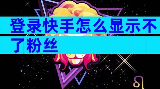 登录快手怎么显示不了粉丝