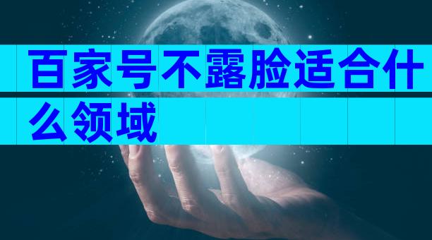 百家号不露脸适合什么领域