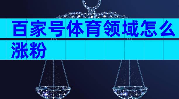 百家号体育领域怎么涨粉