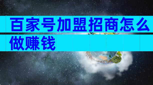 百家号加盟招商怎么做赚钱