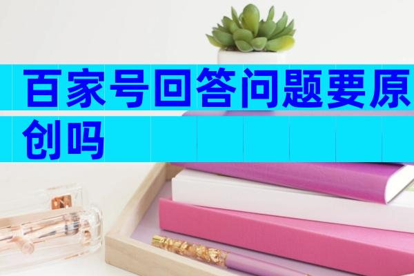 百家号回答问题要原创吗