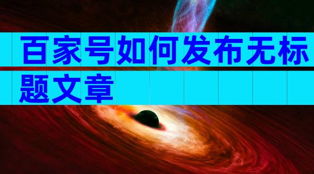 百家号如何发布无标题文章