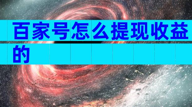 百家号怎么提现收益的