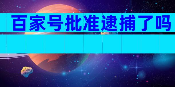 百家号批准逮捕了吗