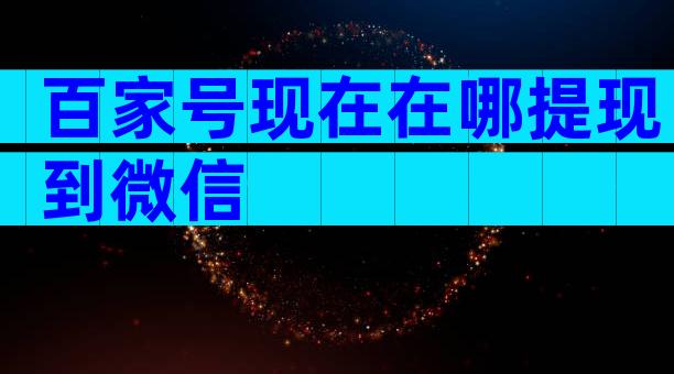 百家号现在在哪提现到微信