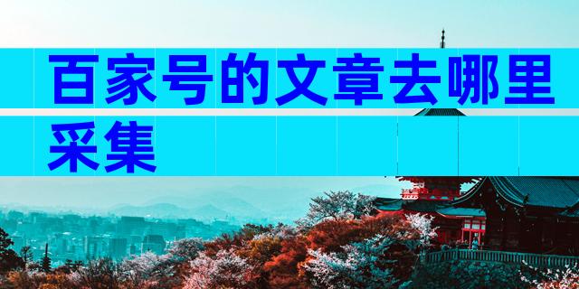 百家号的文章去哪里采集