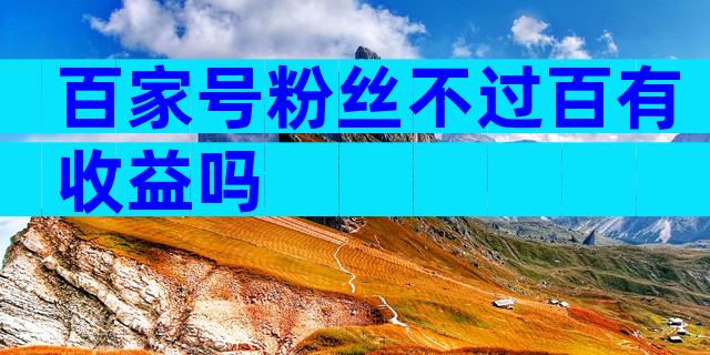 百家号粉丝不过百有收益吗