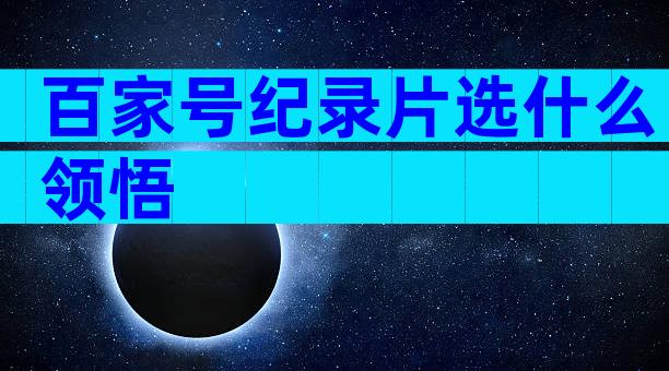 百家号纪录片选什么领悟