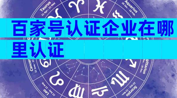 百家号认证企业在哪里认证
