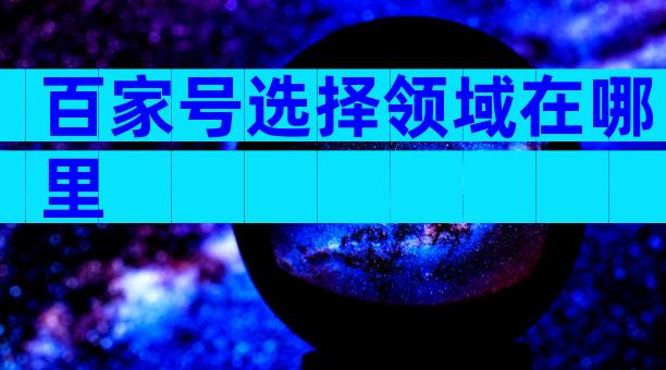 百家号选择领域在哪里
