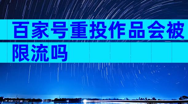 百家号重投作品会被限流吗