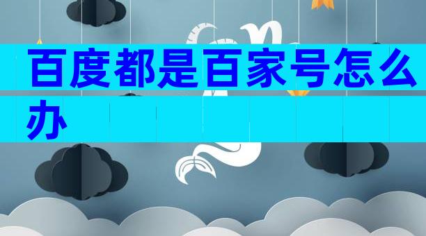 百度都是百家号怎么办