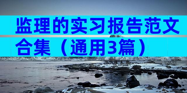 监理的实习报告范文合集（通用3篇）