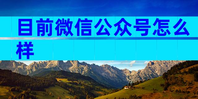 目前微信公众号怎么样