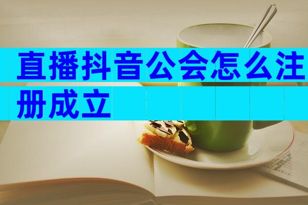直播抖音公会怎么注册成立