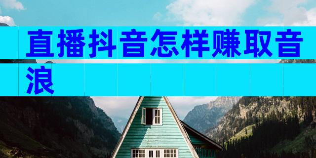 直播抖音怎样赚取音浪