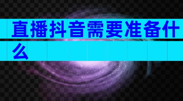 直播抖音需要准备什么
