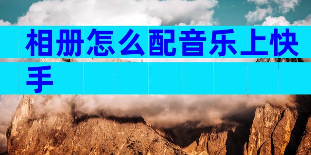 相册怎么配音乐上快手