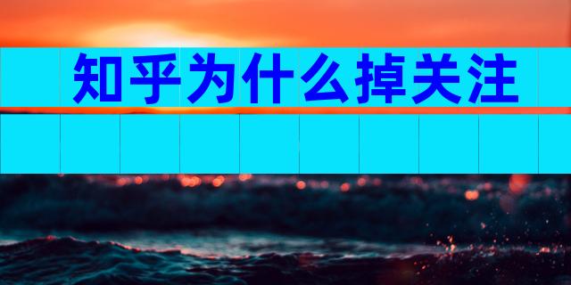知乎为什么掉关注