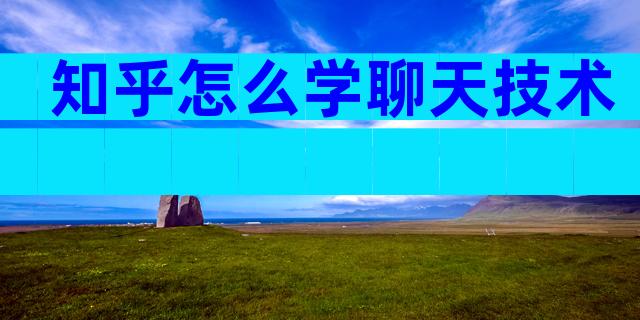 知乎怎么学聊天技术
