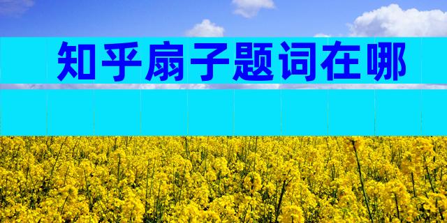 知乎扇子题词在哪