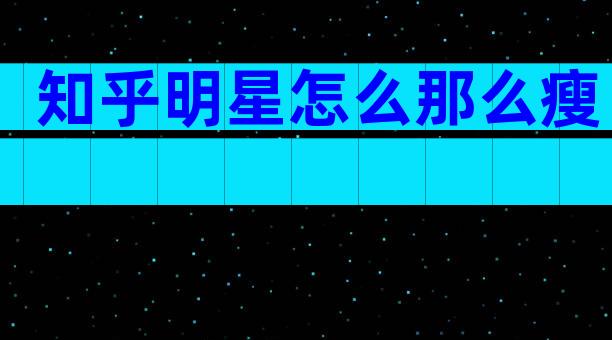 知乎明星怎么那么瘦