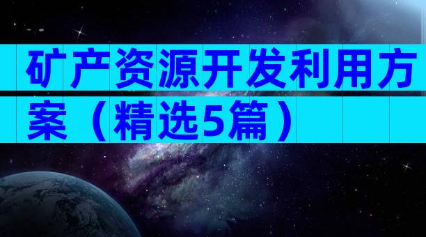 矿产资源开发利用方案（精选5篇）