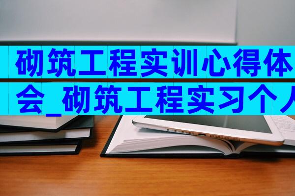 砌筑工程实训心得体会_砌筑工程实习个人总结（通用3篇）