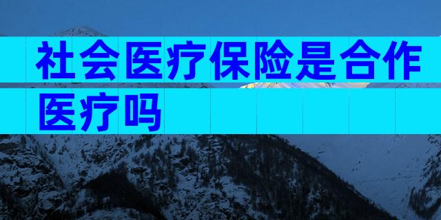 社会医疗保险是合作医疗吗