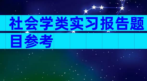 社会学类实习报告题目参考