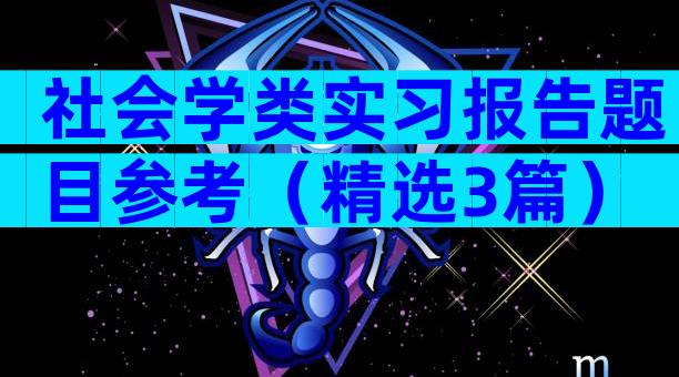 社会学类实习报告题目参考（精选3篇）