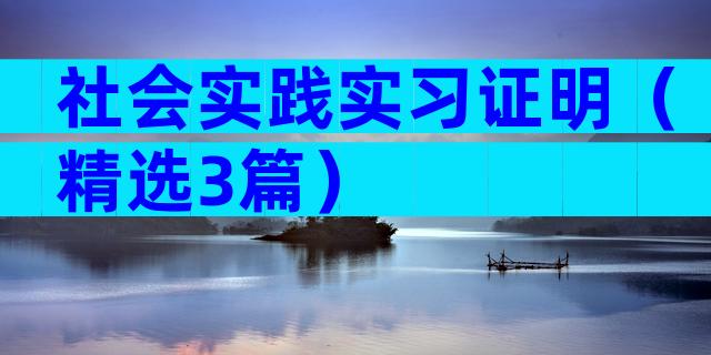 社会实践实习证明（精选3篇）