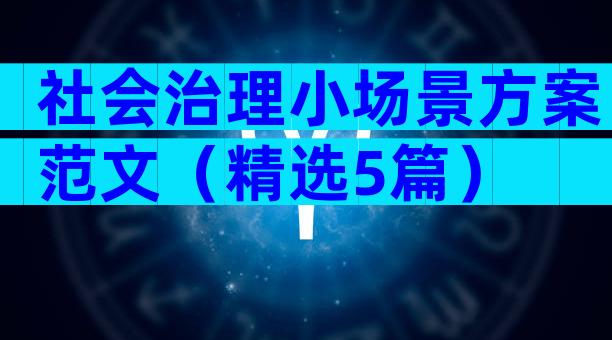 社会治理小场景方案范文（精选5篇）