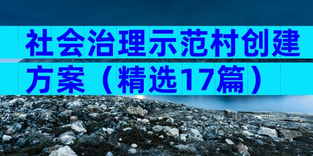 社会治理示范村创建方案（精选17篇）