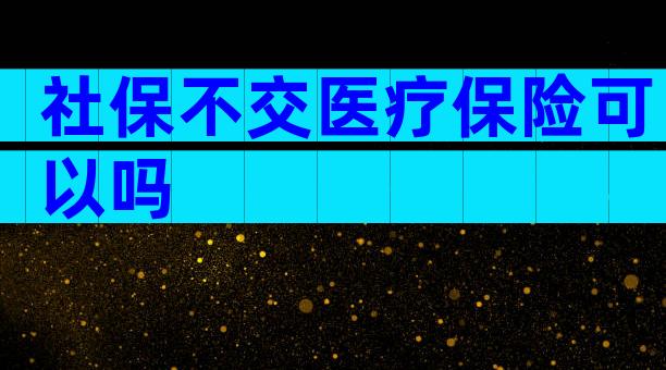 社保不交医疗保险可以吗