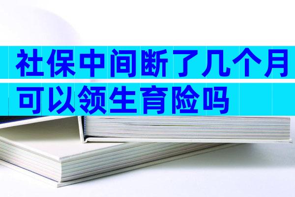社保中间断了几个月可以领生育险吗