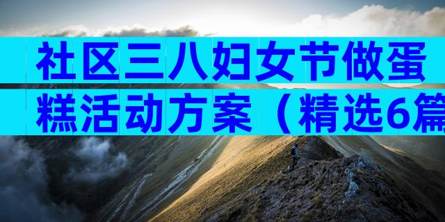 社区三八妇女节做蛋糕活动方案（精选6篇）
