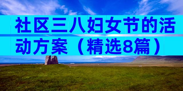 社区三八妇女节的活动方案（精选8篇）