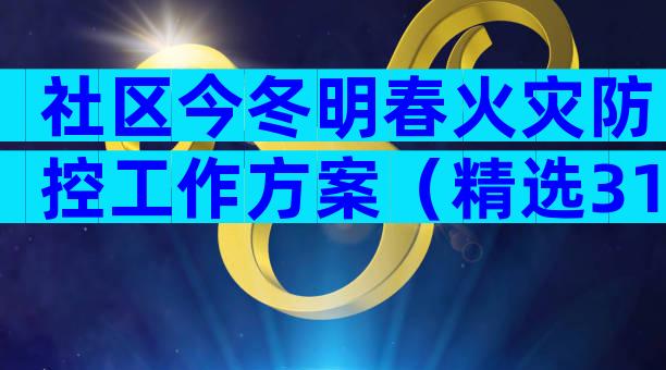 社区今冬明春火灾防控工作方案（精选31篇）