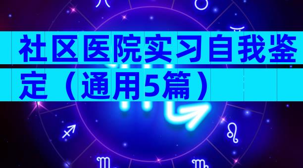 社区医院实习自我鉴定（通用5篇）