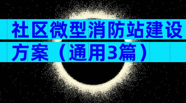社区微型消防站建设方案（通用3篇）