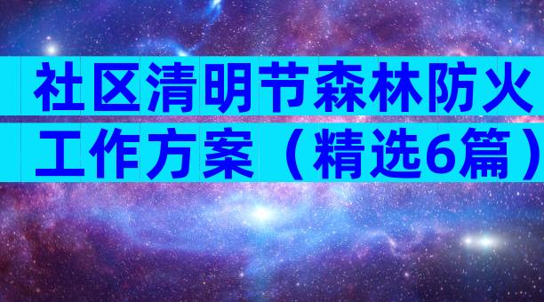 社区清明节森林防火工作方案（精选6篇）